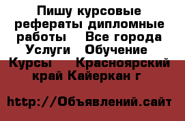 Пишу курсовые рефераты дипломные работы  - Все города Услуги » Обучение. Курсы   . Красноярский край,Кайеркан г.